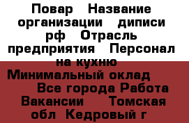 Повар › Название организации ­ диписи.рф › Отрасль предприятия ­ Персонал на кухню › Минимальный оклад ­ 23 000 - Все города Работа » Вакансии   . Томская обл.,Кедровый г.